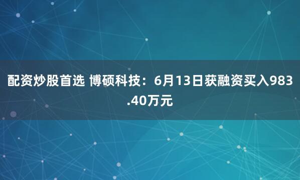 配資炒股首選 博碩科技：6月13日獲融資買入983.40萬元
