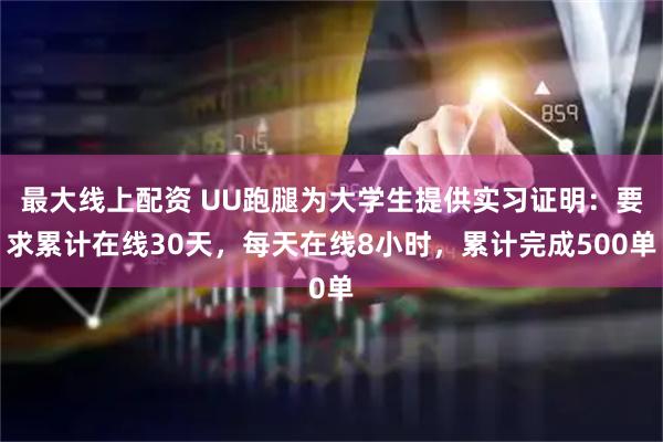 最大線上配資 UU跑腿為大學(xué)生提供實(shí)習(xí)證明：要求累計(jì)在線30天，每天在線8小時(shí)，累計(jì)完成500單