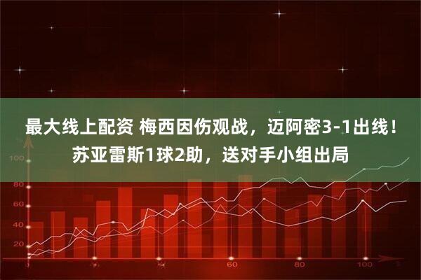 最大線上配資 梅西因傷觀戰(zhàn)，邁阿密3-1出線！蘇亞雷斯1球2助，送對(duì)手小組出局