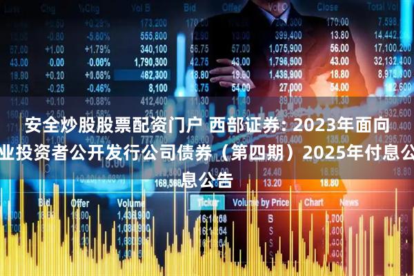 安全炒股股票配資門戶 西部證券: 2023年面向?qū)I(yè)投資者公開發(fā)行公司債券（第四期）2025年付息公告
