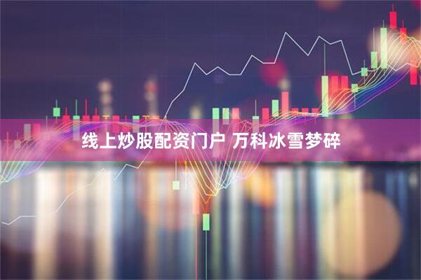 線上炒股配資門戶 萬科冰雪夢碎